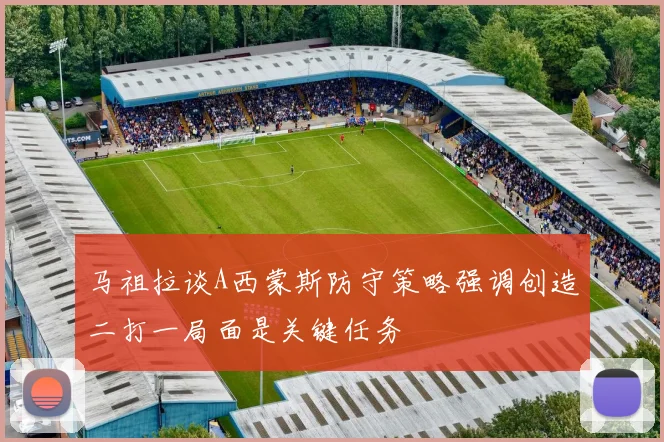 马祖拉谈A西蒙斯防守策略强调创造二打一局面是关键任务