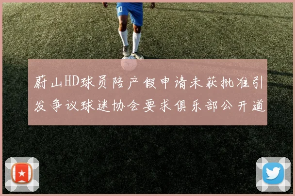 蔚山HD球员陪产假申请未获批准引发争议球迷协会要求俱乐部公开道歉