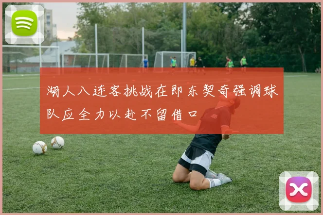 湖人八连客挑战在即东契奇强调球队应全力以赴不留借口