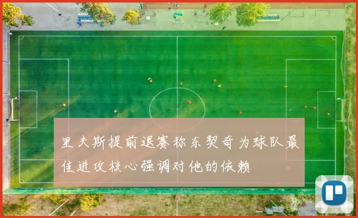 里夫斯提前退赛称东契奇为球队最佳进攻核心强调对他的依赖