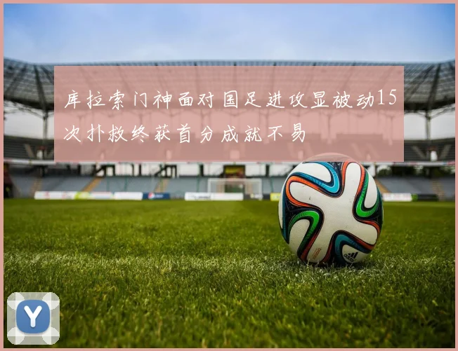 库拉索门神面对国足进攻显被动15次扑救终获首分成就不易