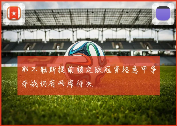 那不勒斯提前锁定欧冠资格意甲争夺战仍有两席待决