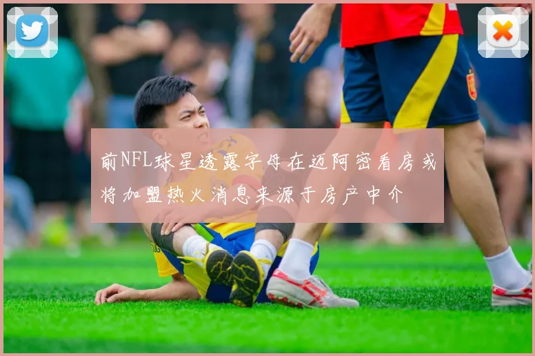 前NFL球星透露字母在迈阿密看房或将加盟热火消息来源于房产中介
