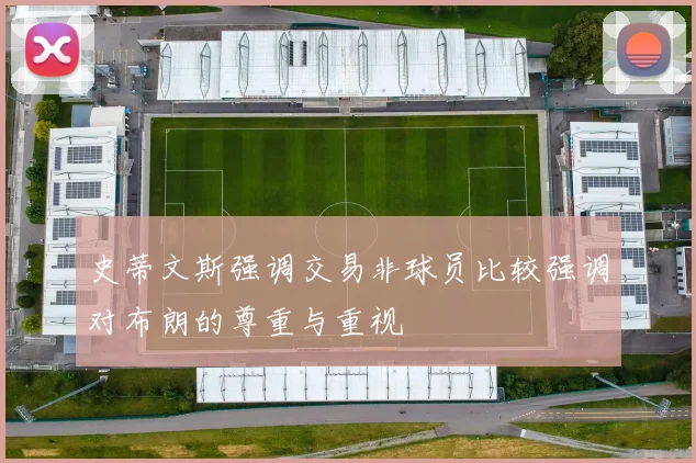 史蒂文斯强调交易非球员比较强调对布朗的尊重与重视