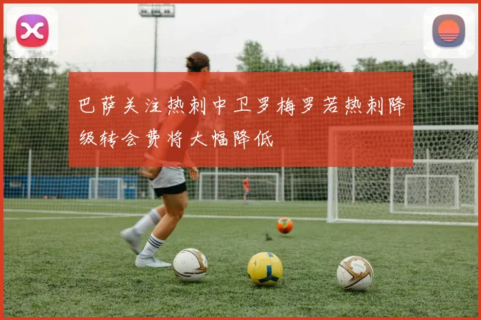 巴萨关注热刺中卫罗梅罗若热刺降级转会费将大幅降低